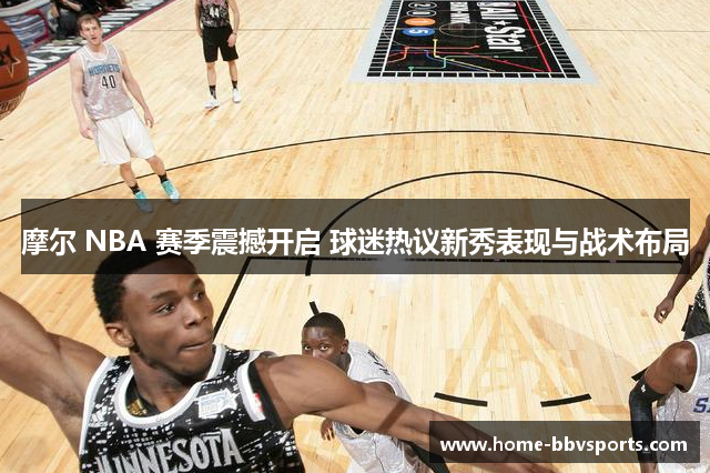 摩尔 NBA 赛季震撼开启 球迷热议新秀表现与战术布局